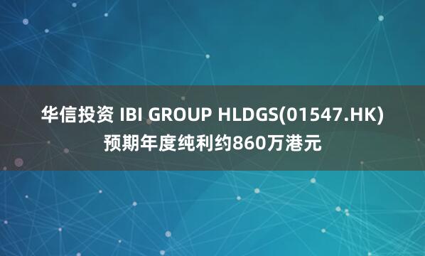 华信投资 IBI GROUP HLDGS(01547.HK)预期年度纯利约860万港元