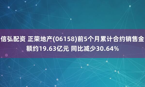 信弘配资 正荣地产(06158)前5个月累计合约销售金额约19.63亿元 同比减少30.64%