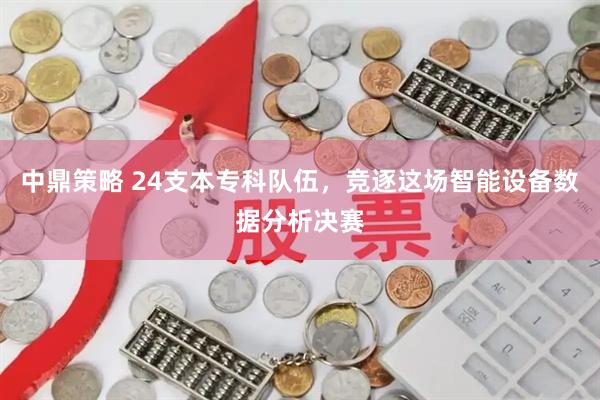 中鼎策略 24支本专科队伍，竞逐这场智能设备数据分析决赛