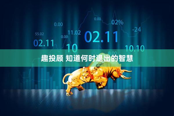 趣投顾 知道何时退出的智慧
