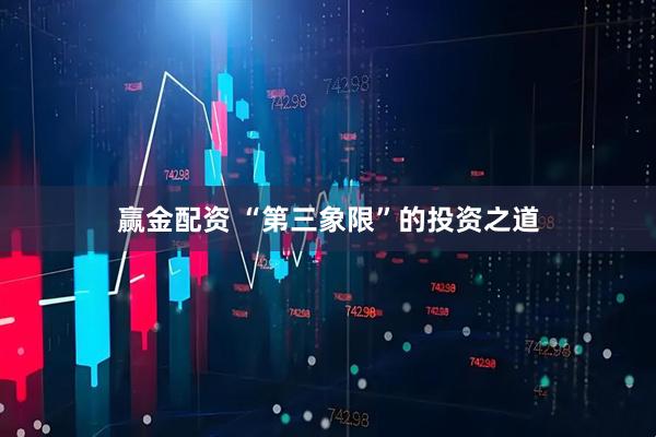 赢金配资 “第三象限”的投资之道