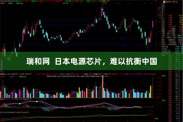 瑞和网  日本电源芯片，难以抗衡中国