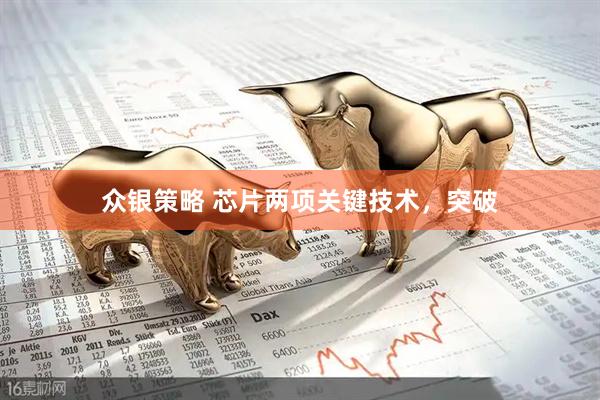 众银策略 芯片两项关键技术，突破