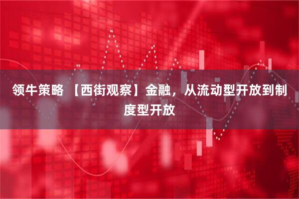 领牛策略 【西街观察】金融,从流动型开放到制度型开放