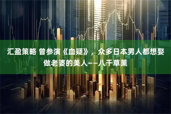 汇盈策略 曾参演《血疑》，众多日本男人都想娶做老婆的美人——八千草薫