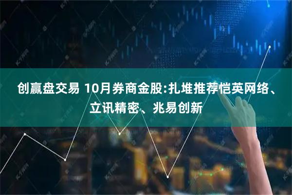 创赢盘交易 10月券商金股:扎堆推荐恺英网络、立讯精密、兆易创新