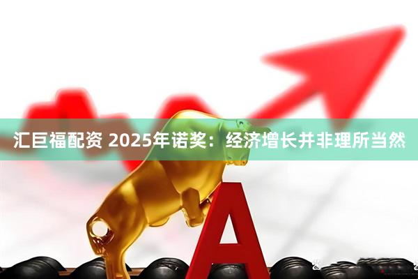 汇巨福配资 2025年诺奖：经济增长并非理所当然
