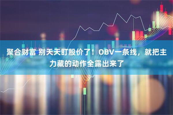 聚合财富 别天天盯股价了！OBV一条线，就把主力藏的动作全露出来了